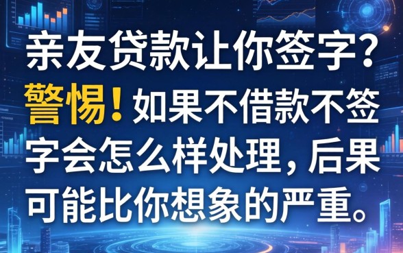 亲友贷款让你签字？警惕！如果不借款不签字会怎么样处理，后果可能比你想象的严重