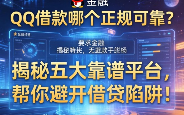 QQ借款哪个正规可靠？揭秘五大靠谱平台，帮你避开借贷陷阱！