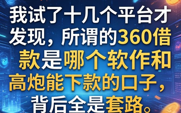 我试了十几个平台才发现，所谓的360借款是哪个软件和高炮能下款的口子，背后全是套路