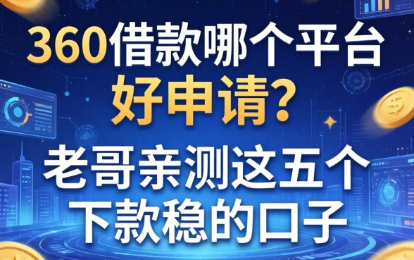 360借款哪个平台好申请？老哥亲测这五个下款稳的口子