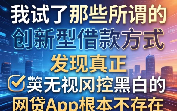 我试了那些所谓的创新型借款方式，发现真正无视风控黑白的网贷app根本不存在