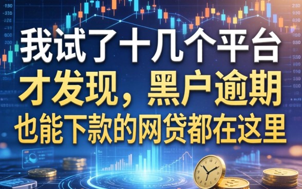 我试了十几个平台才发现，黑户逾期也能下款的网贷都在这里