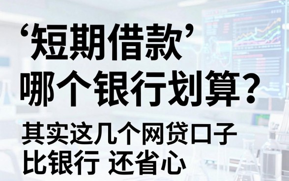 短期借款哪个银行划算？其实这几个网贷口子比银行还省心