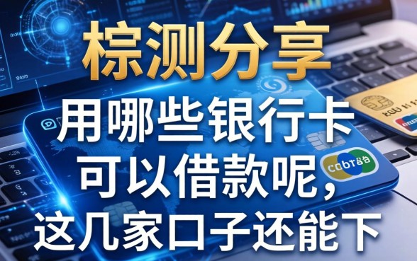 实测分享：用哪些银行卡可以借款呢，这几家口子还能下