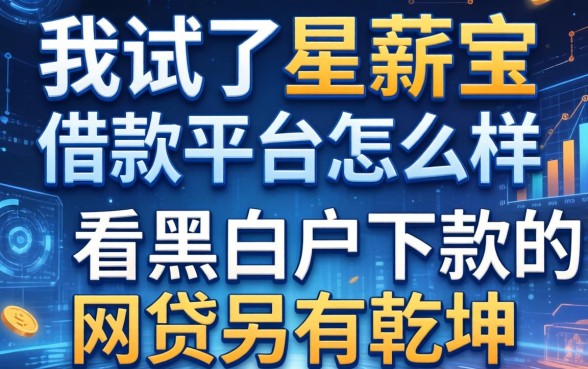 我试了星薪宝借款平台怎么样，发现不看黑白户下款的网贷另有乾坤