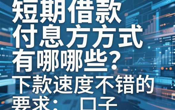 短期借款付息方式有哪些?盘点几个下款速度不错的口子