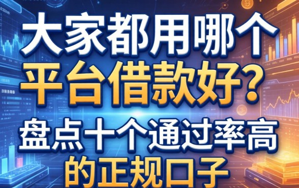 大家都用哪个平台借款好？盘点十个通过率高的正规口子