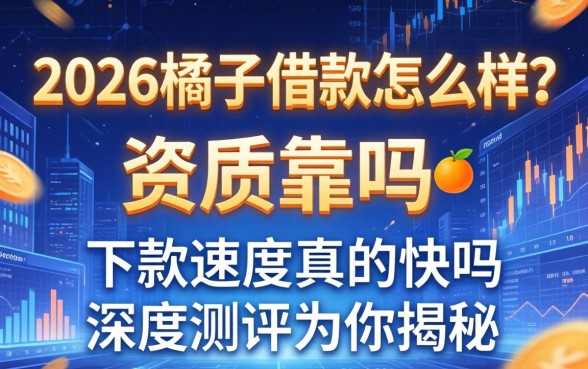 2026桔子借款怎么样？资质靠谱吗？下款速度真的快吗？深度测评为你揭秘