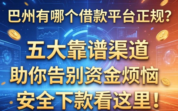 巴州有哪个借款平台正规？五大靠谱渠道助你告别资金烦恼，安全下款看这里！
