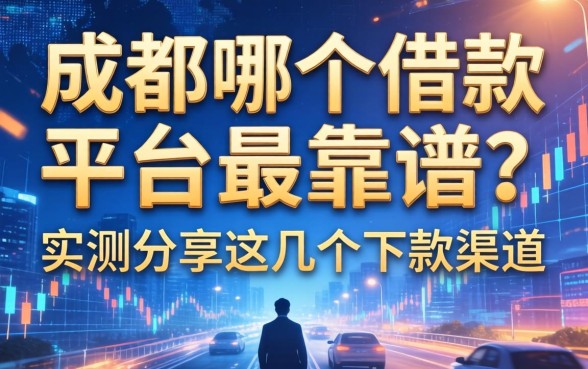 成都哪个借款平台最靠谱？实测分享这几个下款渠道