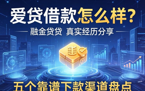 爱贷借款怎么样?真实经历分享及五个靠谱下款渠道盘点