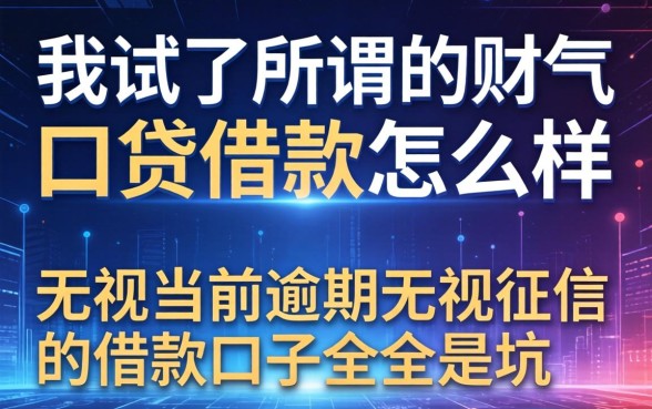 我试了所谓的财气口贷借款怎么样,发现无视当前逾期无视征信的借款口子全是坑