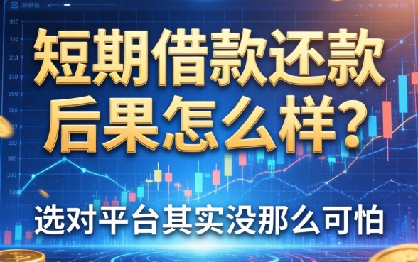 短期借款还款后果怎么样?选对平台其实没那么可怕