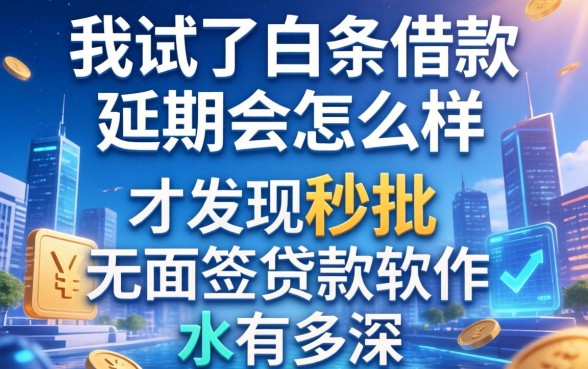 我试了白条借款延期会怎么样，才发现秒批无面签贷款软件的水有多深