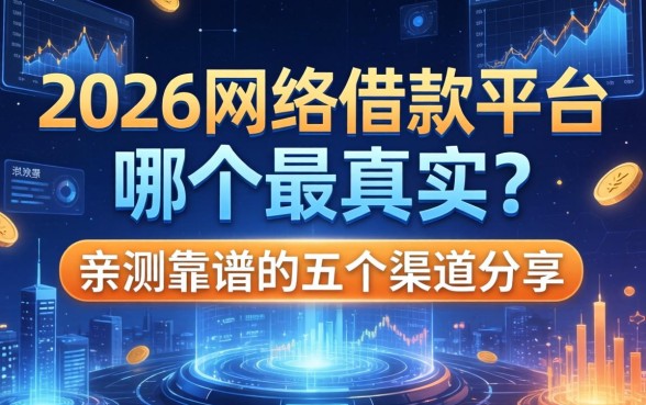2026网络借款平台哪个最真实？亲测靠谱的五个渠道分享