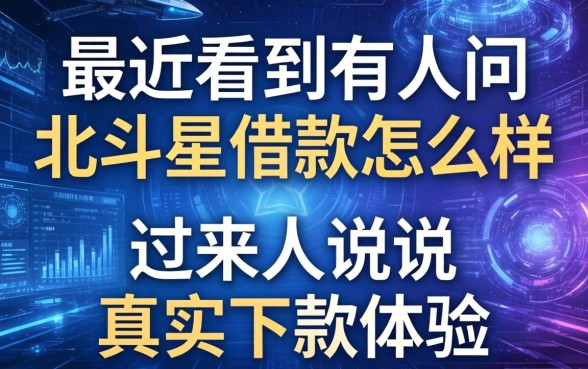 最近看到有人问北斗星借款怎么样,过来人说说真实下款体验