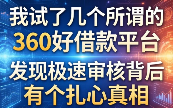 我试了几个所谓的360好借款平台,发现极速审核背后有个扎心真相