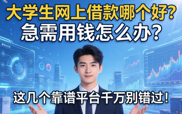 大学生网上借款哪个好？急需用钱怎么办？这几个靠谱平台千万别错过！