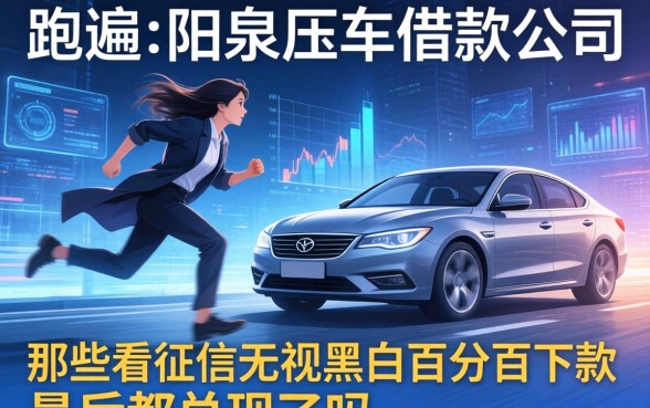 我跑遍了阳泉压车借款公司，那些不看征信无视黑白百分百下款的广告最后都兑现了吗