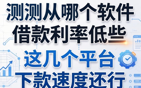 实测从哪个软件借款利率低些，这几个平台下款速度还行