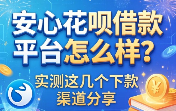 安心花呗借款平台怎么样？实测这几个下款渠道分享