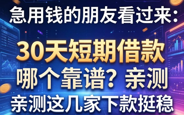 急用钱的朋友看过来：30天短期借款哪个靠谱？亲测这几家下款挺稳