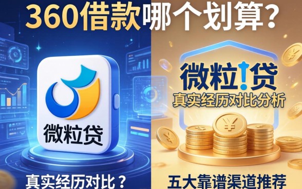 360借款和微粒贷哪个划算？真实经历对比分析与五大靠谱渠道推荐