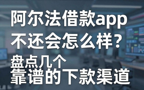 阿尔法借款app不还会怎么样?盘点几个靠谱的下款渠道