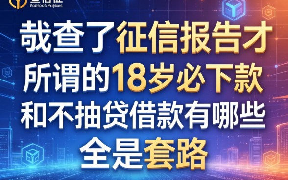 我查了征信报告才明白,所谓的18岁必下款和不抽贷借款有哪些全是套路
