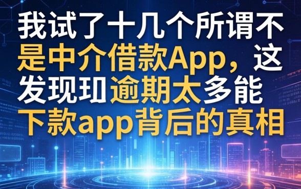 我试了十几个所谓不是中介的借款app，发现逾期太多能下款app背后的真相