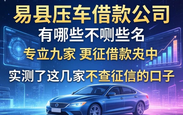 易县压车借款公司有哪些，我实测了这几家不查征信的口子