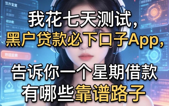 我花七天测试了黑户贷款必下口子app，告诉你一个星期借款有哪些靠谱路子
