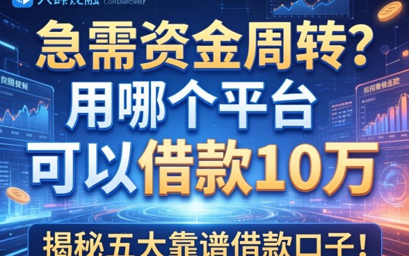 急需资金周转？用哪个平台可以借款10万？揭秘五大靠谱借款口子！