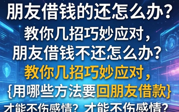 朋友借钱不还怎么办?教你几招巧妙应对,{用哪些方法要回朋友借款}才能不伤感情?