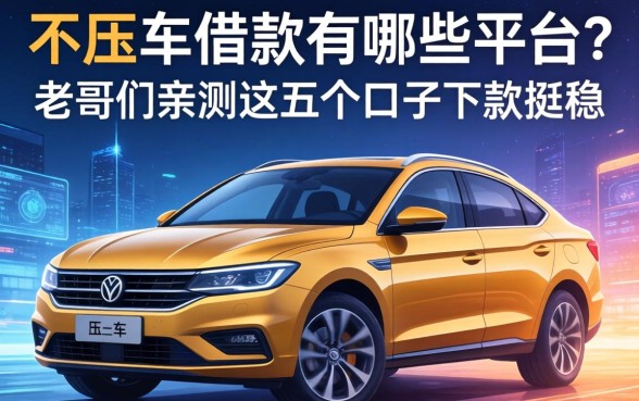 不压车的借款有哪些平台？老哥们亲测这五个口子下款挺稳