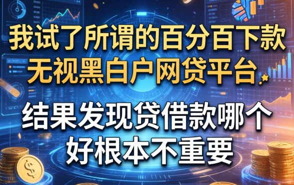我试了所谓的百分百下款无视黑白户网贷平台，结果发现贷借款哪个好根本不重要