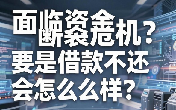 面临资金断裂危机？要是借款不还会怎么样？深度解析逾期背后的沉重代价与出路