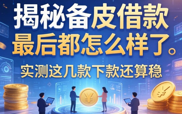 揭秘备皮借款最后都怎么样了，实测这几款下款还算稳