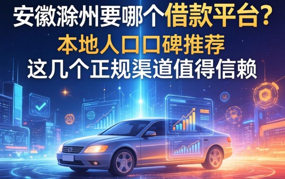 安徽滁州是哪个借款平台？本地人口碑推荐，这几个正规渠道值得信赖