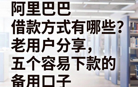 阿里巴巴借款方式有哪些?老用户分享五个容易下款的备用口子