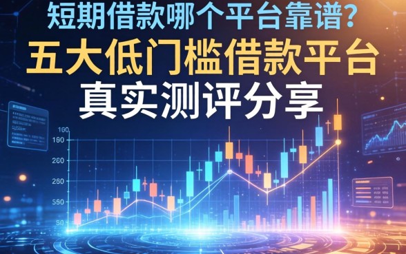 短期借款哪个平台靠谱?五大低门槛借款平台真实测评分享