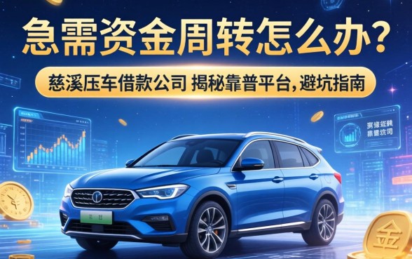 急需资金周转怎么办?慈溪压车借款公司有哪些?揭秘靠谱平台与避坑指南