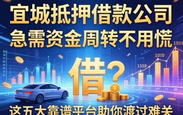 宜城抵押借款公司有哪些？急需资金周转不用慌，这五大靠谱平台助你渡过难关