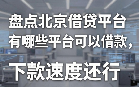盘点北京借贷平台有哪些平台可以借款,这几款下款速度还行