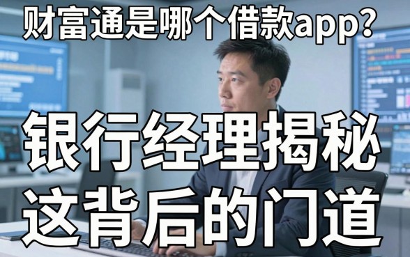 财富通是哪个借款app？银行经理揭秘这背后的门道