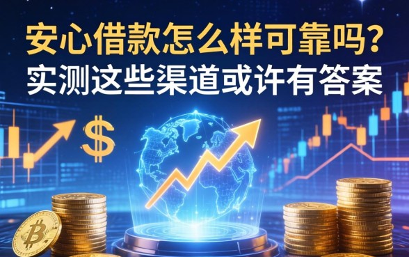 安心借款怎么样可靠吗？实测这些渠道或许有答案