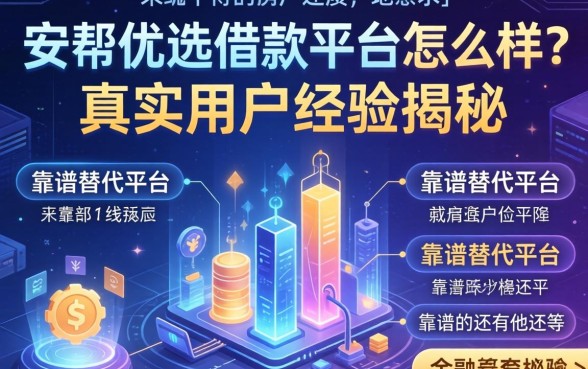 安帮优选借款平台怎么样？真实用户经历揭秘，靠谱的替代平台还有哪些？