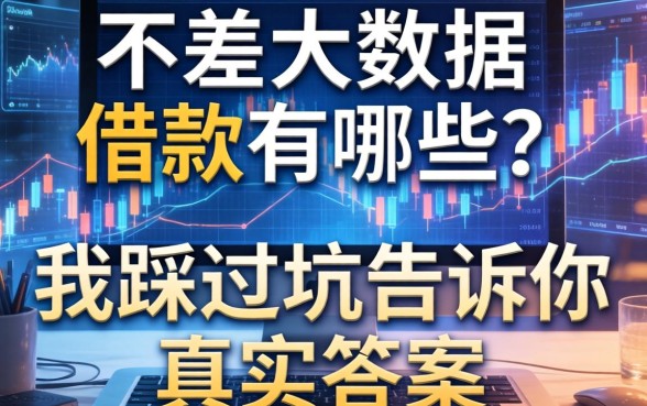 不差大数据的借款有哪些？我踩过坑告诉你真实答案