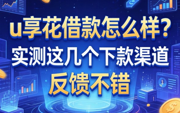 u享花借款怎么样？实测这几个下款渠道反馈不错