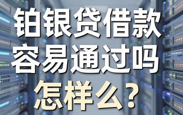 铂银贷借款容易通过吗怎么样?真实用户经验分享与靠谱平台推荐